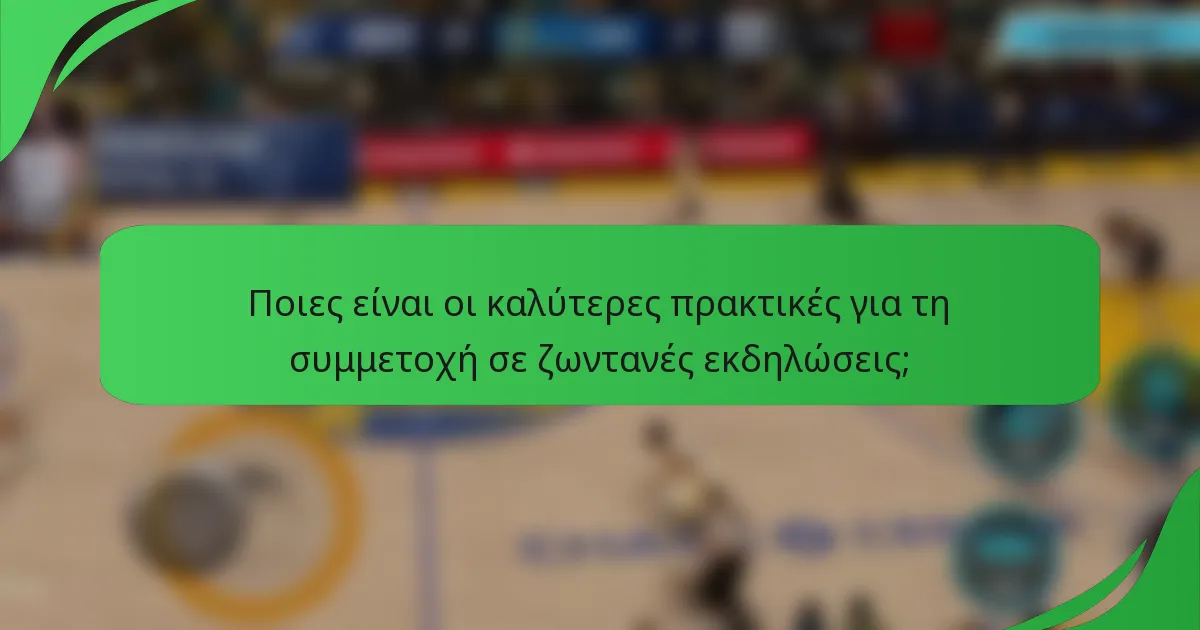 Ποιες είναι οι καλύτερες πρακτικές για τη συμμετοχή σε ζωντανές εκδηλώσεις;