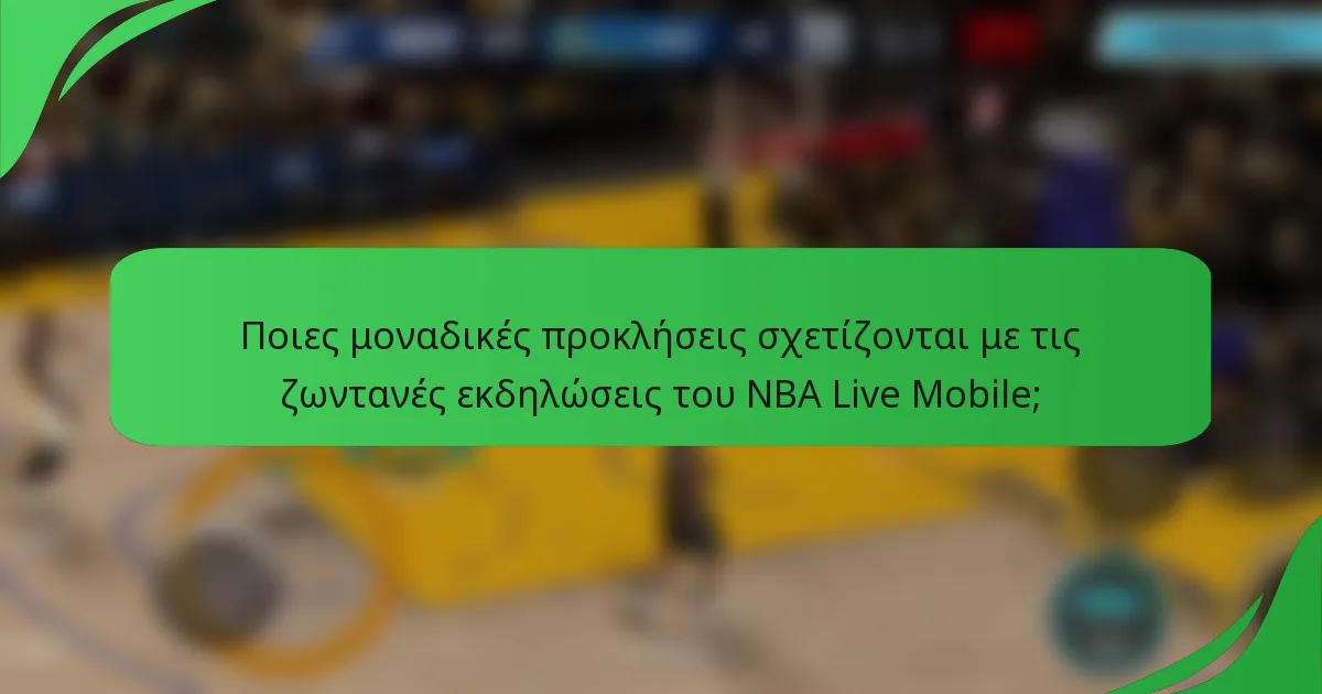 Ποιες μοναδικές προκλήσεις σχετίζονται με τις ζωντανές εκδηλώσεις του NBA Live Mobile;